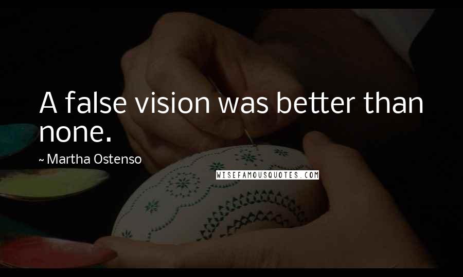 Martha Ostenso Quotes: A false vision was better than none.