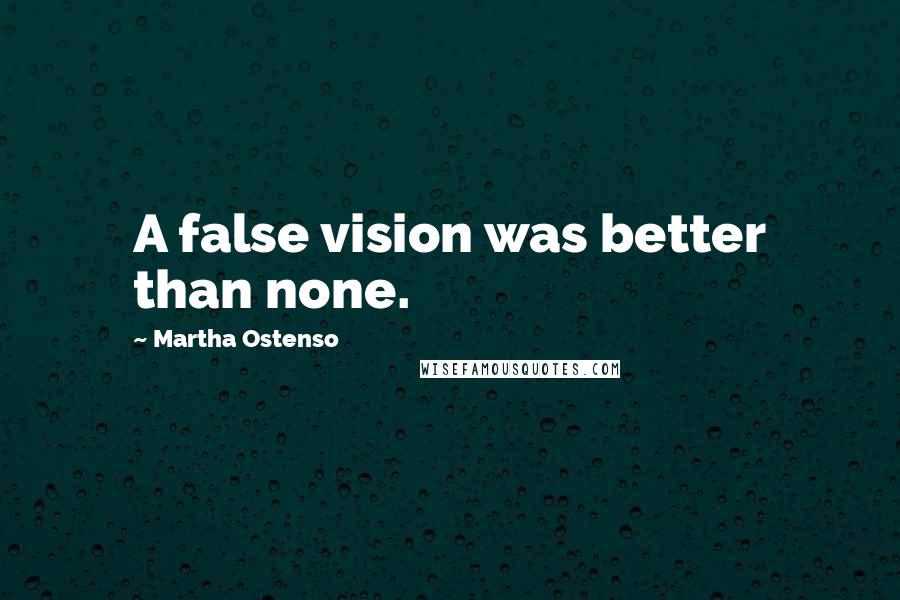 Martha Ostenso Quotes: A false vision was better than none.