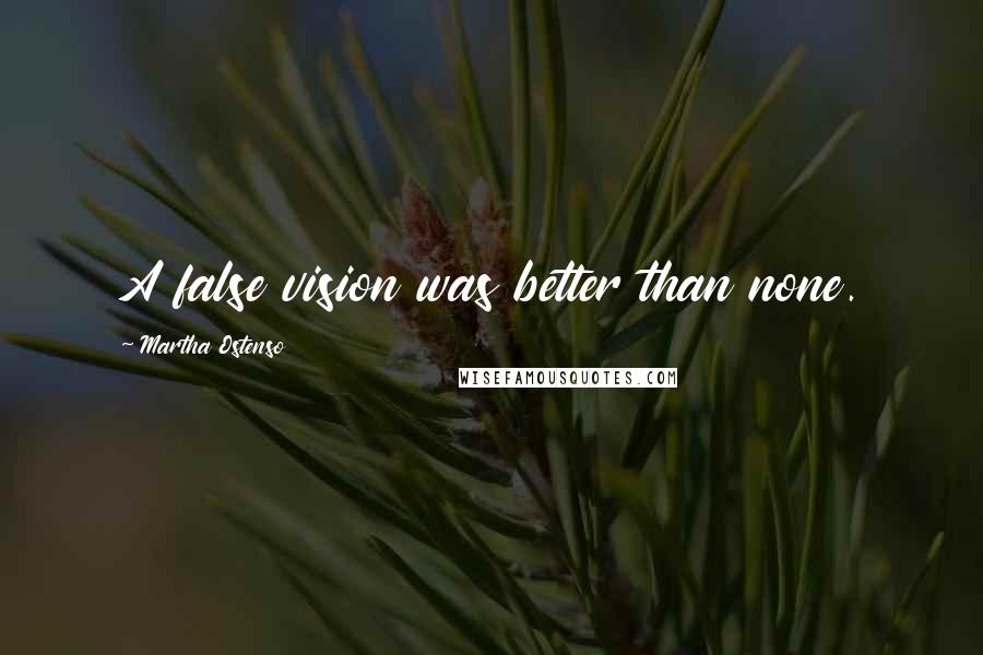 Martha Ostenso Quotes: A false vision was better than none.