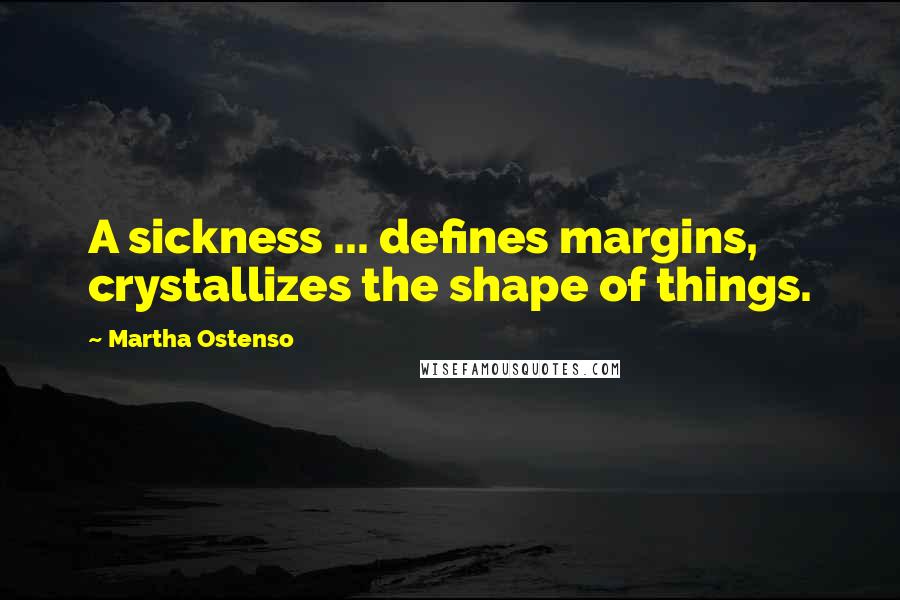 Martha Ostenso Quotes: A sickness ... defines margins, crystallizes the shape of things.