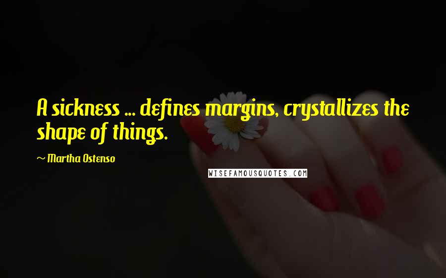 Martha Ostenso Quotes: A sickness ... defines margins, crystallizes the shape of things.