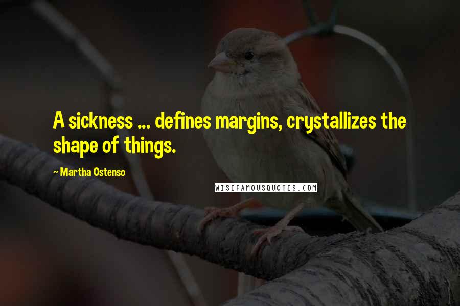 Martha Ostenso Quotes: A sickness ... defines margins, crystallizes the shape of things.