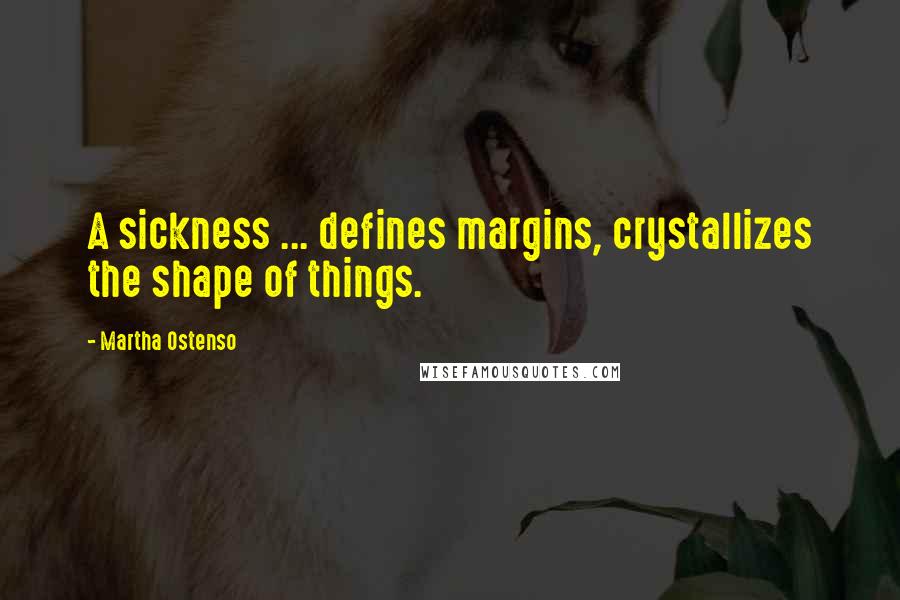 Martha Ostenso Quotes: A sickness ... defines margins, crystallizes the shape of things.