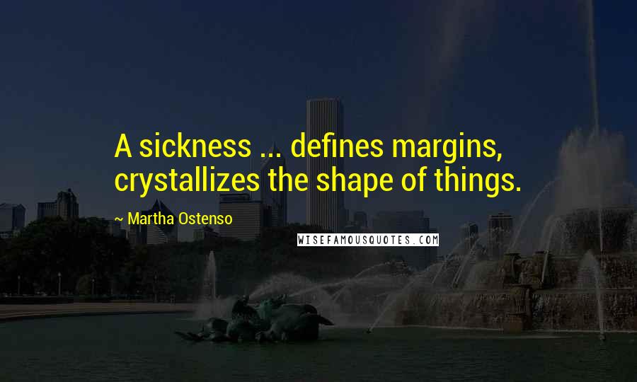 Martha Ostenso Quotes: A sickness ... defines margins, crystallizes the shape of things.