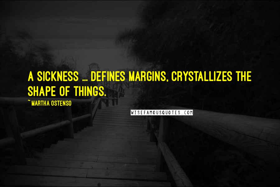 Martha Ostenso Quotes: A sickness ... defines margins, crystallizes the shape of things.