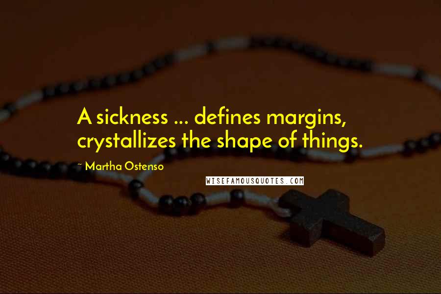 Martha Ostenso Quotes: A sickness ... defines margins, crystallizes the shape of things.