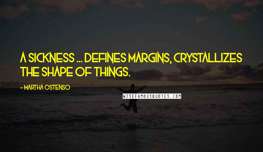 Martha Ostenso Quotes: A sickness ... defines margins, crystallizes the shape of things.