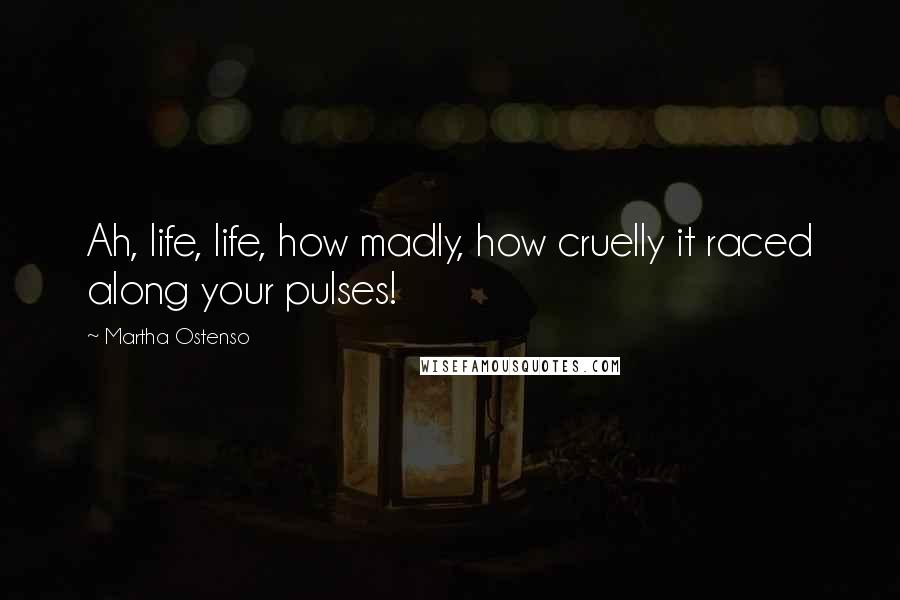 Martha Ostenso Quotes: Ah, life, life, how madly, how cruelly it raced along your pulses!