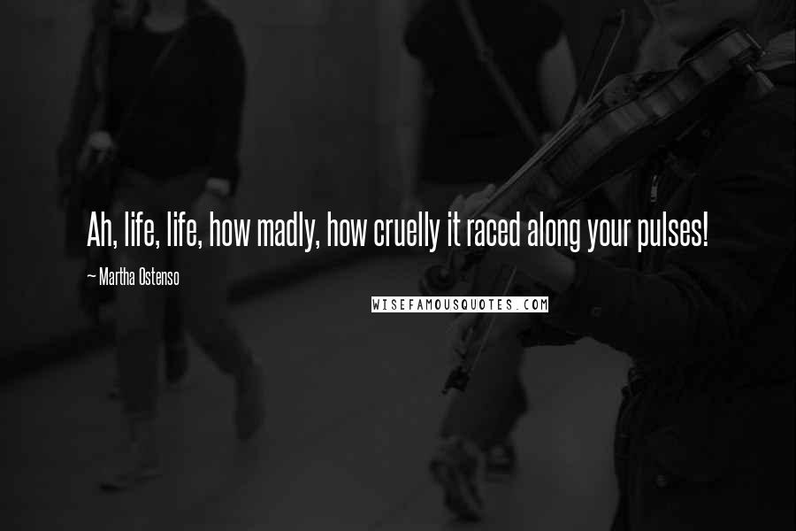 Martha Ostenso Quotes: Ah, life, life, how madly, how cruelly it raced along your pulses!