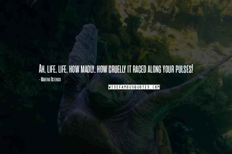 Martha Ostenso Quotes: Ah, life, life, how madly, how cruelly it raced along your pulses!