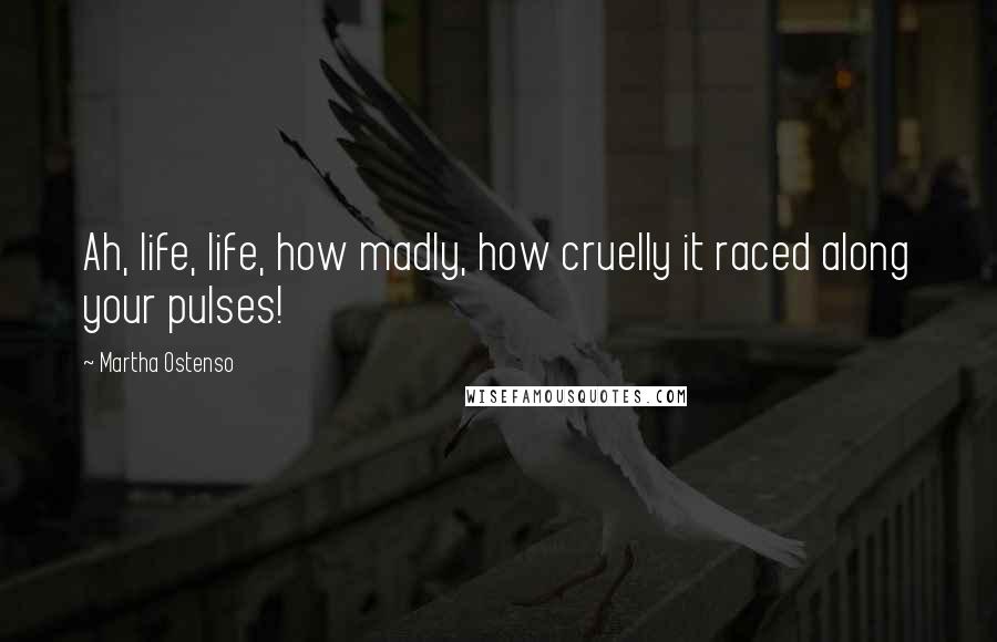 Martha Ostenso Quotes: Ah, life, life, how madly, how cruelly it raced along your pulses!