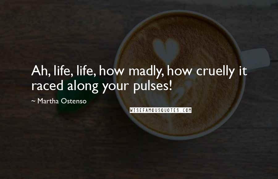 Martha Ostenso Quotes: Ah, life, life, how madly, how cruelly it raced along your pulses!