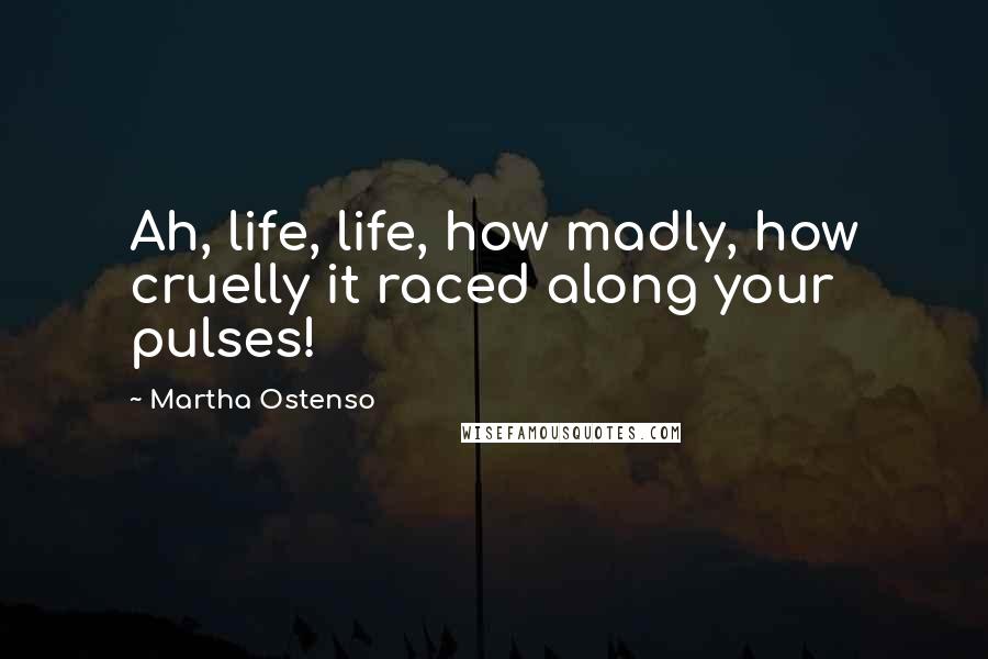 Martha Ostenso Quotes: Ah, life, life, how madly, how cruelly it raced along your pulses!