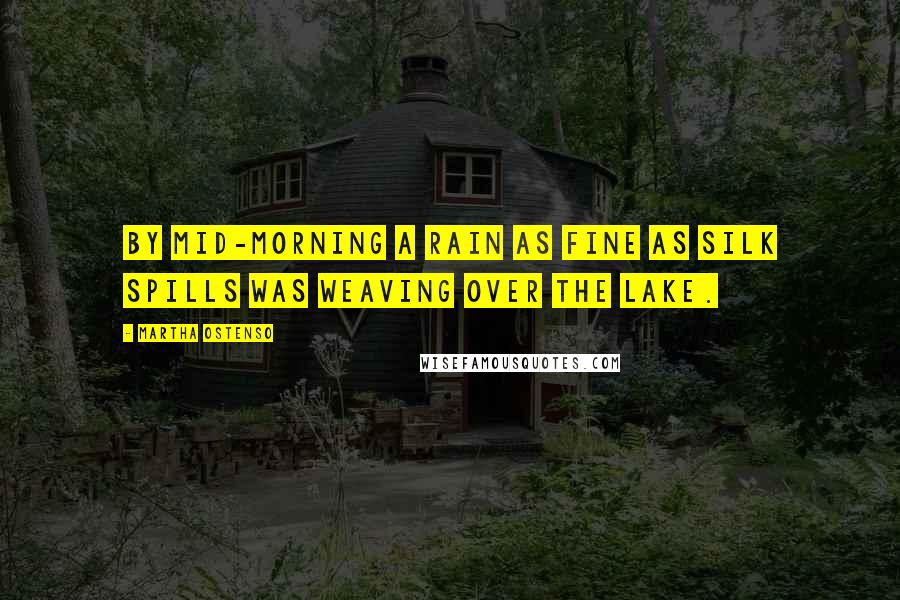 Martha Ostenso Quotes: By mid-morning a rain as fine as silk spills was weaving over the lake.