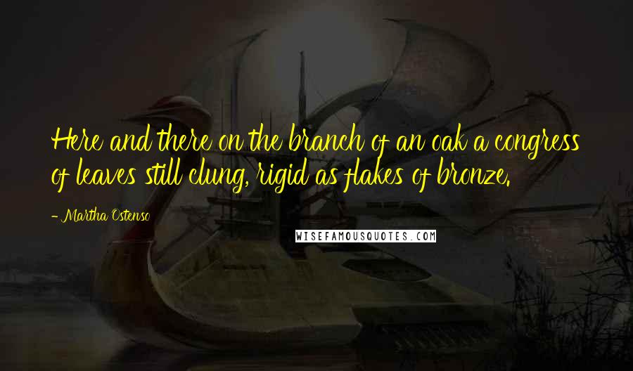 Martha Ostenso Quotes: Here and there on the branch of an oak a congress of leaves still clung, rigid as flakes of bronze.