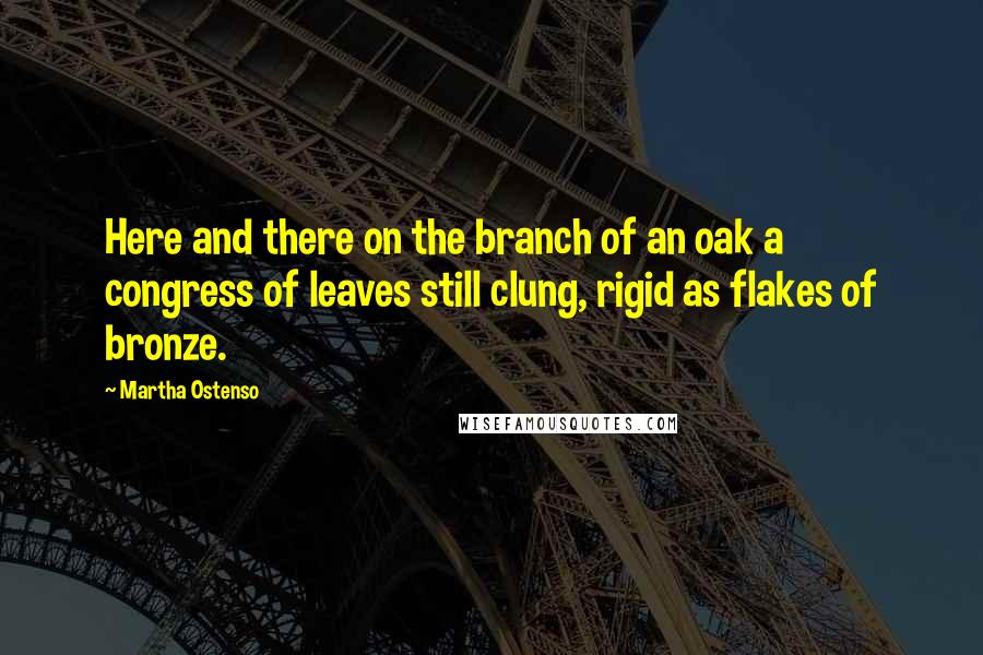 Martha Ostenso Quotes: Here and there on the branch of an oak a congress of leaves still clung, rigid as flakes of bronze.