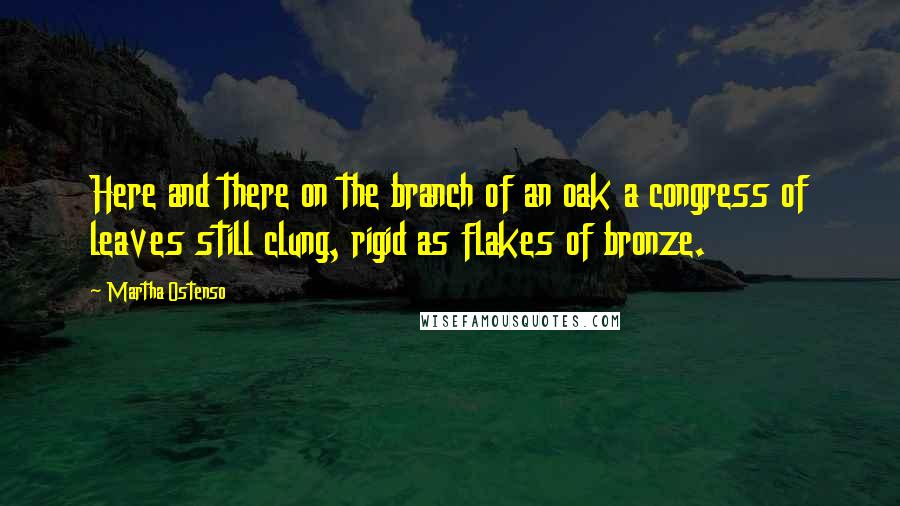 Martha Ostenso Quotes: Here and there on the branch of an oak a congress of leaves still clung, rigid as flakes of bronze.