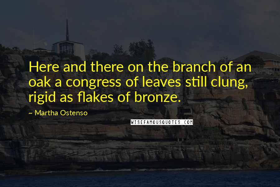 Martha Ostenso Quotes: Here and there on the branch of an oak a congress of leaves still clung, rigid as flakes of bronze.