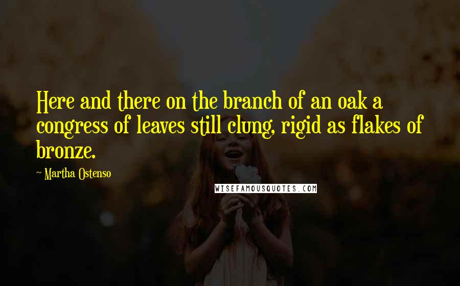 Martha Ostenso Quotes: Here and there on the branch of an oak a congress of leaves still clung, rigid as flakes of bronze.