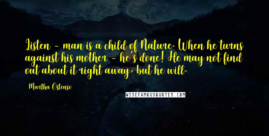 Martha Ostenso Quotes: Listen - man is a child of Nature. When he turns against his mother - he's done! He may not find out about it right away, but he will.