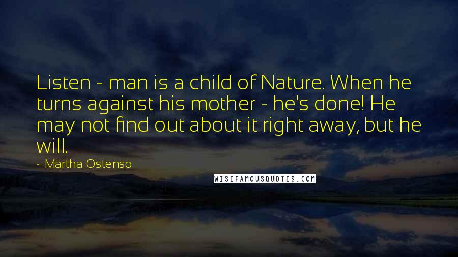 Martha Ostenso Quotes: Listen - man is a child of Nature. When he turns against his mother - he's done! He may not find out about it right away, but he will.