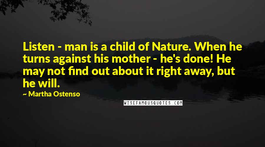 Martha Ostenso Quotes: Listen - man is a child of Nature. When he turns against his mother - he's done! He may not find out about it right away, but he will.