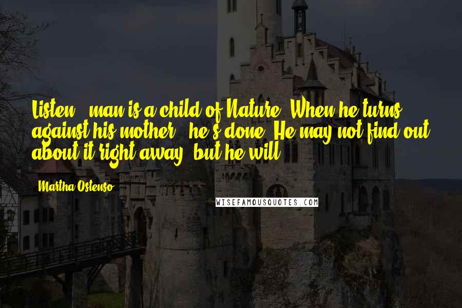 Martha Ostenso Quotes: Listen - man is a child of Nature. When he turns against his mother - he's done! He may not find out about it right away, but he will.