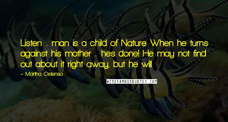 Martha Ostenso Quotes: Listen - man is a child of Nature. When he turns against his mother - he's done! He may not find out about it right away, but he will.