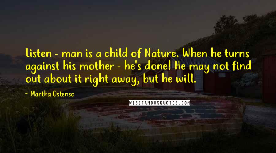 Martha Ostenso Quotes: Listen - man is a child of Nature. When he turns against his mother - he's done! He may not find out about it right away, but he will.