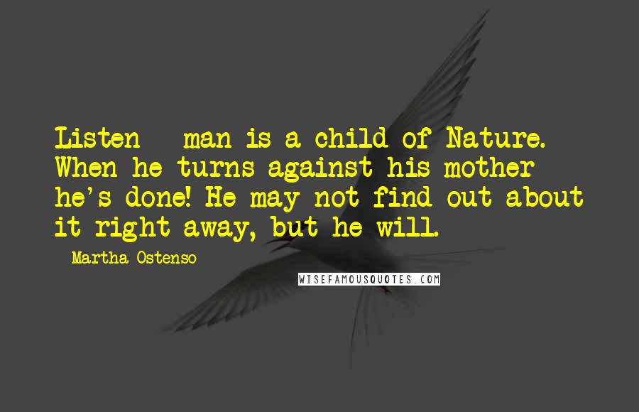 Martha Ostenso Quotes: Listen - man is a child of Nature. When he turns against his mother - he's done! He may not find out about it right away, but he will.