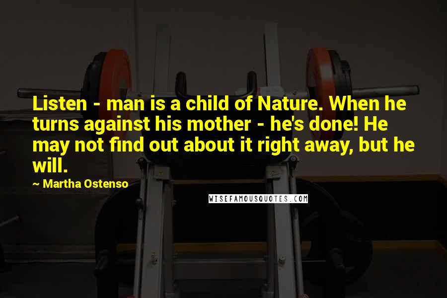 Martha Ostenso Quotes: Listen - man is a child of Nature. When he turns against his mother - he's done! He may not find out about it right away, but he will.