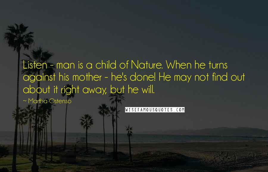 Martha Ostenso Quotes: Listen - man is a child of Nature. When he turns against his mother - he's done! He may not find out about it right away, but he will.