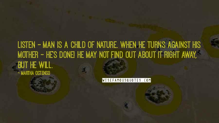 Martha Ostenso Quotes: Listen - man is a child of Nature. When he turns against his mother - he's done! He may not find out about it right away, but he will.