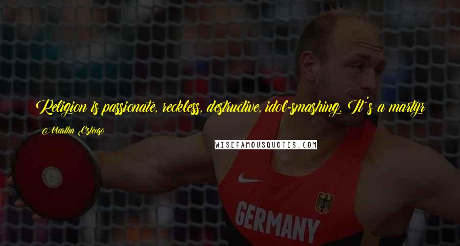 Martha Ostenso Quotes: Religion is passionate, reckless, destructive, idol-smashing. It's a martyr burning at the stake. It's a crown of thorns and a cross.