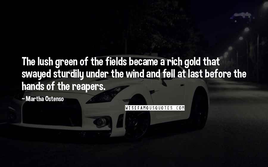 Martha Ostenso Quotes: The lush green of the fields became a rich gold that swayed sturdily under the wind and fell at last before the hands of the reapers.