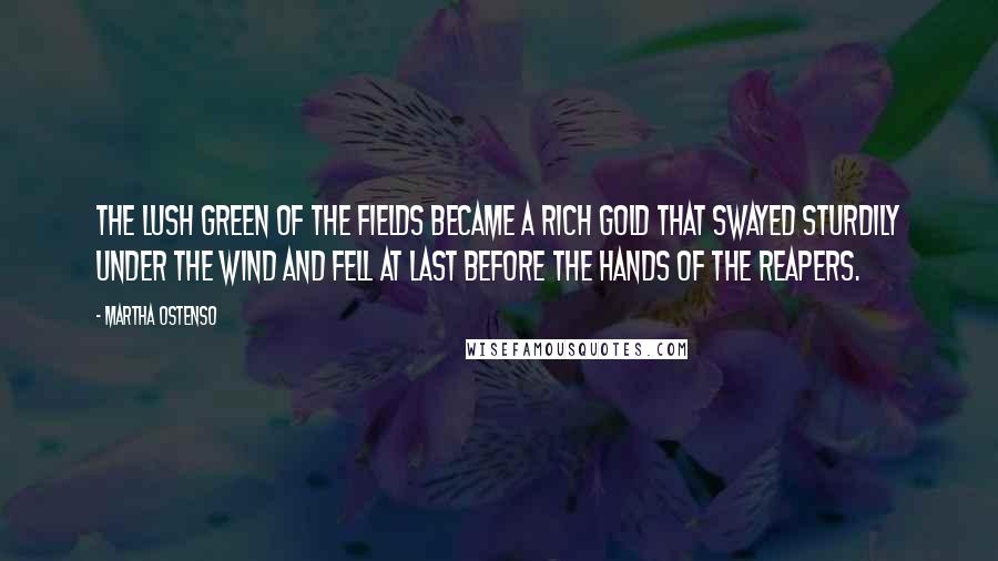 Martha Ostenso Quotes: The lush green of the fields became a rich gold that swayed sturdily under the wind and fell at last before the hands of the reapers.