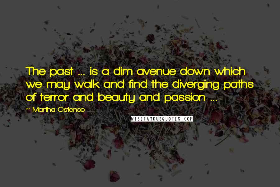 Martha Ostenso Quotes: The past ... is a dim avenue down which we may walk and find the diverging paths of terror and beauty and passion ...