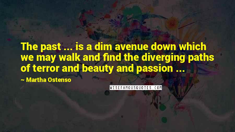 Martha Ostenso Quotes: The past ... is a dim avenue down which we may walk and find the diverging paths of terror and beauty and passion ...