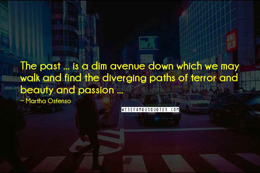 Martha Ostenso Quotes: The past ... is a dim avenue down which we may walk and find the diverging paths of terror and beauty and passion ...