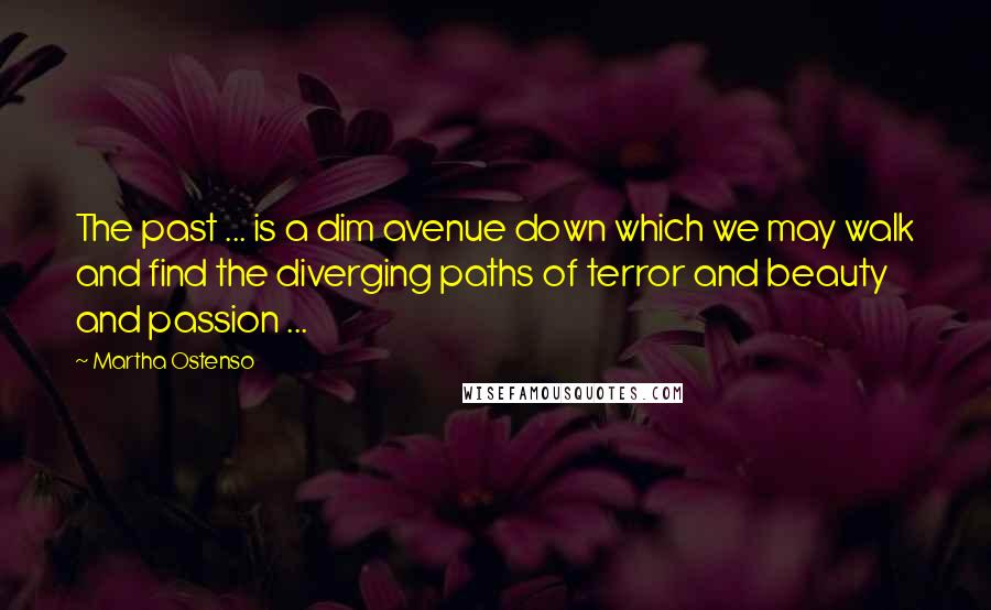 Martha Ostenso Quotes: The past ... is a dim avenue down which we may walk and find the diverging paths of terror and beauty and passion ...
