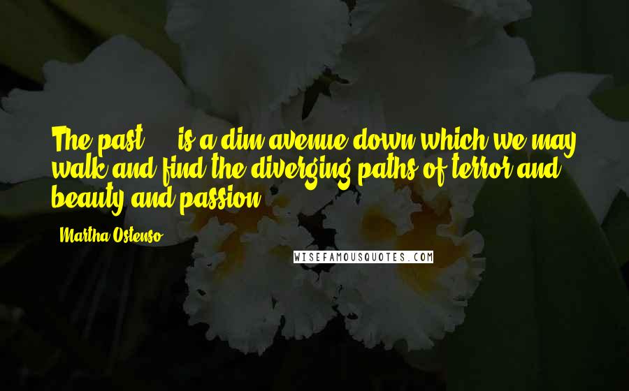 Martha Ostenso Quotes: The past ... is a dim avenue down which we may walk and find the diverging paths of terror and beauty and passion ...