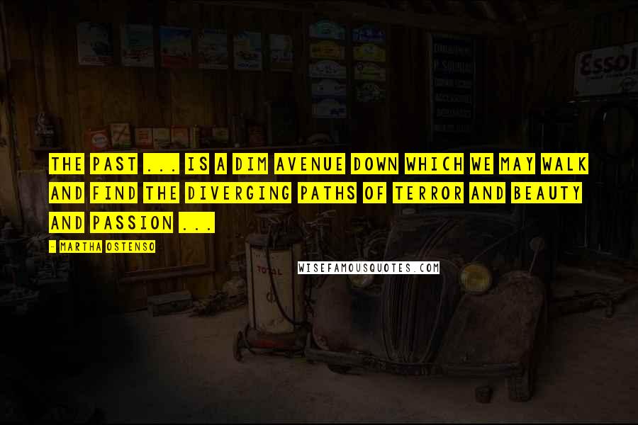 Martha Ostenso Quotes: The past ... is a dim avenue down which we may walk and find the diverging paths of terror and beauty and passion ...