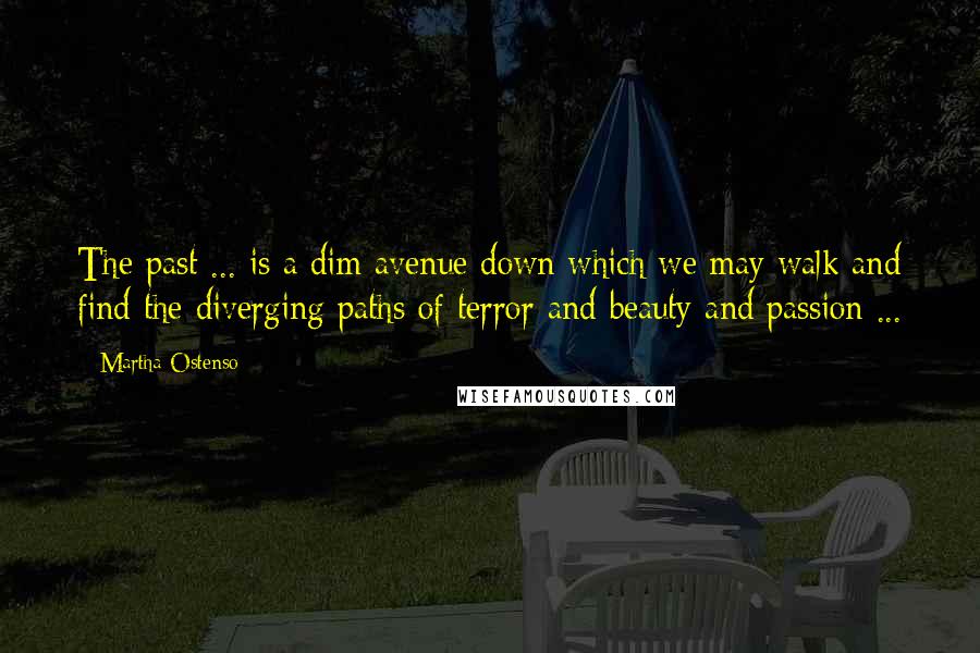 Martha Ostenso Quotes: The past ... is a dim avenue down which we may walk and find the diverging paths of terror and beauty and passion ...