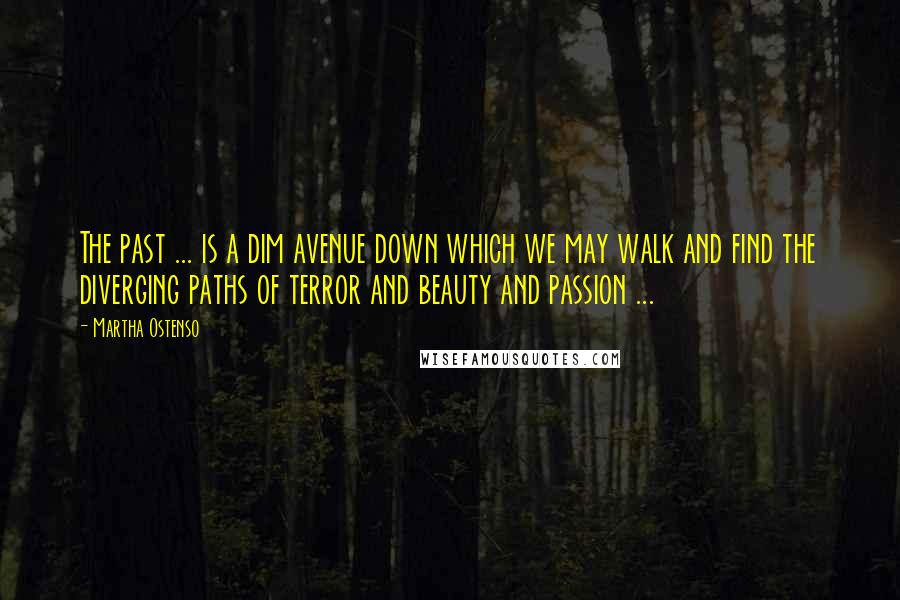 Martha Ostenso Quotes: The past ... is a dim avenue down which we may walk and find the diverging paths of terror and beauty and passion ...