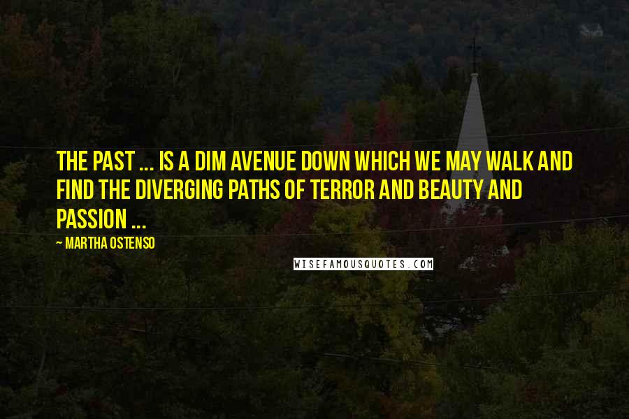 Martha Ostenso Quotes: The past ... is a dim avenue down which we may walk and find the diverging paths of terror and beauty and passion ...