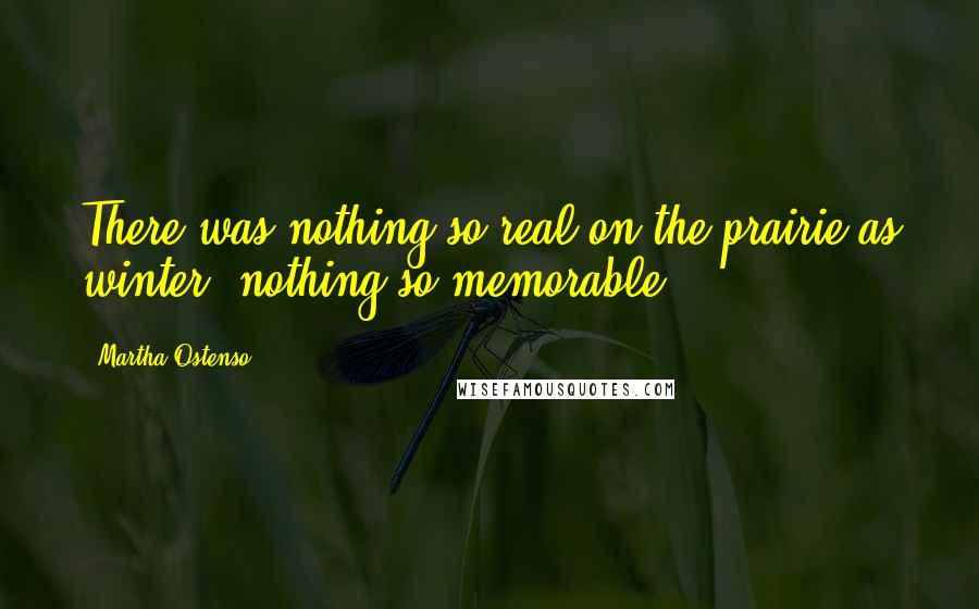 Martha Ostenso Quotes: There was nothing so real on the prairie as winter, nothing so memorable.