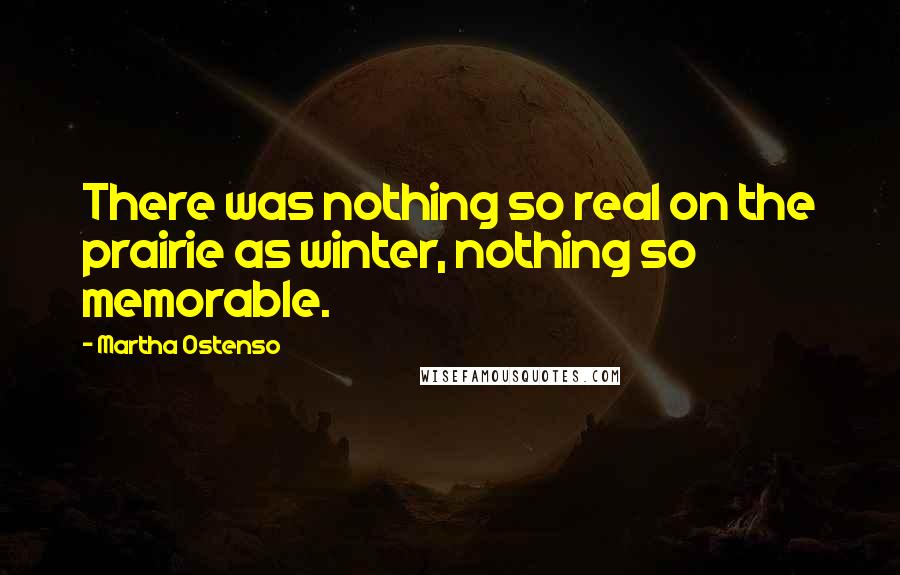 Martha Ostenso Quotes: There was nothing so real on the prairie as winter, nothing so memorable.