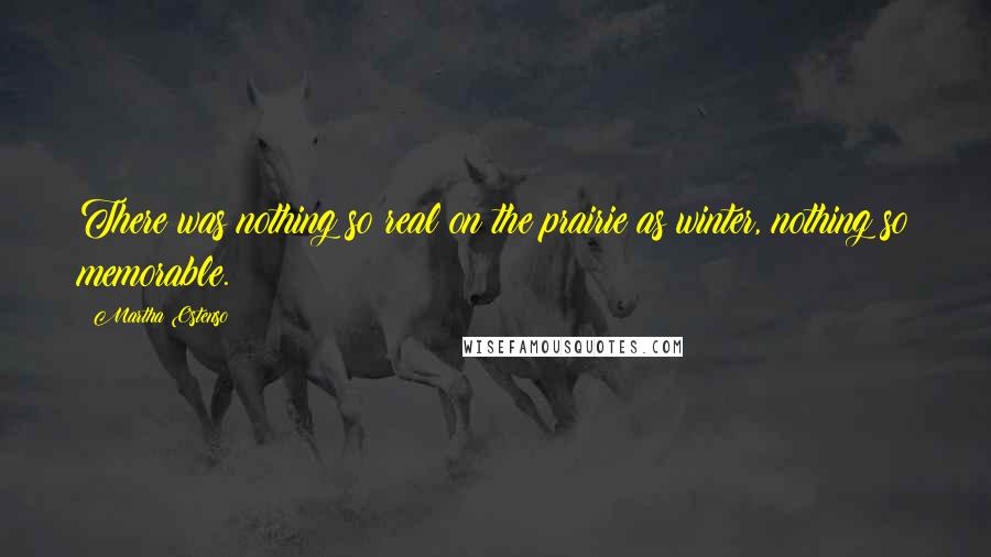 Martha Ostenso Quotes: There was nothing so real on the prairie as winter, nothing so memorable.