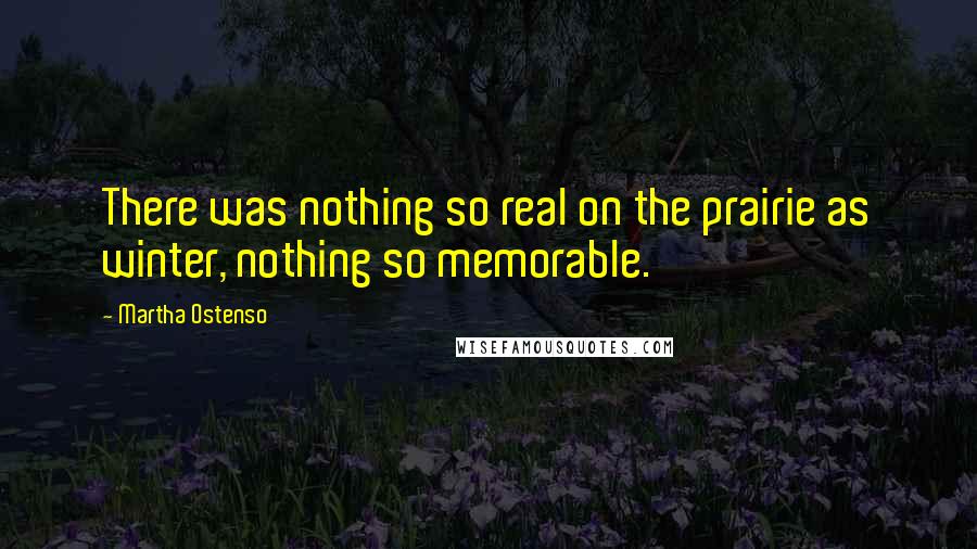 Martha Ostenso Quotes: There was nothing so real on the prairie as winter, nothing so memorable.