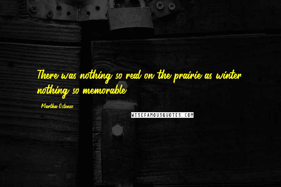 Martha Ostenso Quotes: There was nothing so real on the prairie as winter, nothing so memorable.